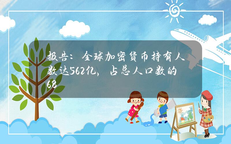 报告：全球加密货币持有人数达5.62亿，占总人口数的6.8%