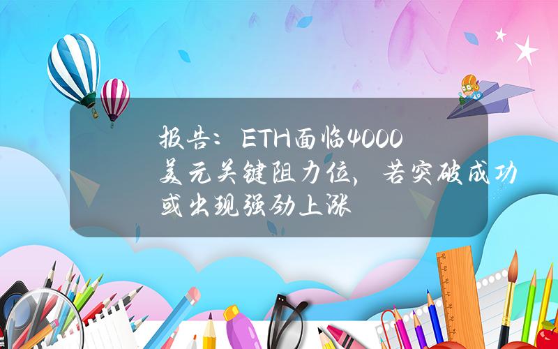 报告：ETH面临4000美元关键阻力位，若突破成功或出现强劲上涨