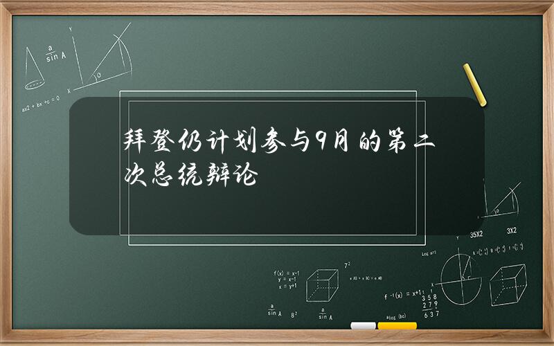 拜登仍计划参与9月的第二次总统辩论