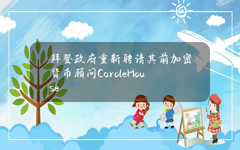 拜登政府重新聘请其前加密货币顾问CaroleHouse