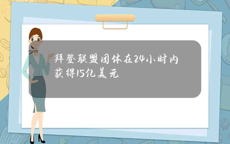 拜登联盟团体在24小时内获得1.5亿美元