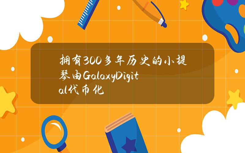 拥有300多年历史的小提琴由GalaxyDigital代币化