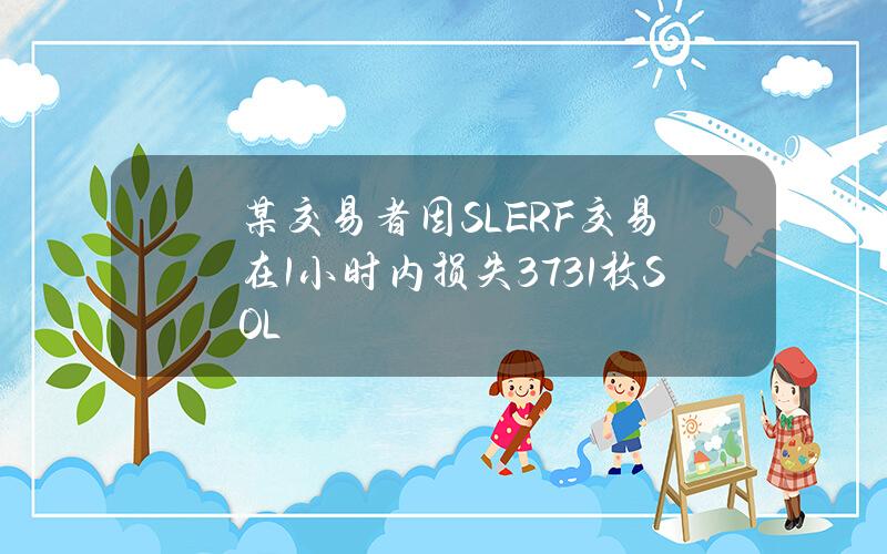 某交易者因SLERF交易在1小时内损失3731枚SOL