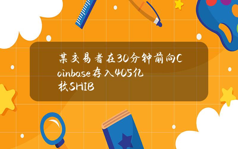 某交易者在30分钟前向Coinbase存入405亿枚SHIB