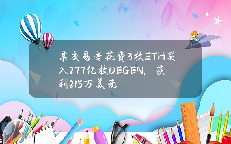 某交易者花费3枚ETH买入2.77亿枚DEGEN，获利215万美元