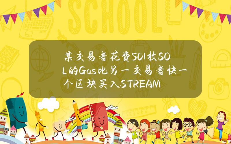 某交易者花费5.01枚SOL的Gas比另一交易者快一个区块买入STREAM