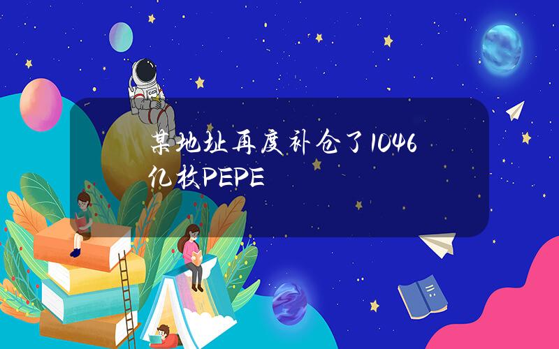 某地址再度补仓了1046亿枚PEPE