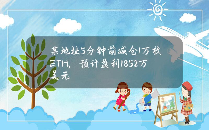 某地址5分钟前减仓1万枚ETH，预计盈利1852万美元