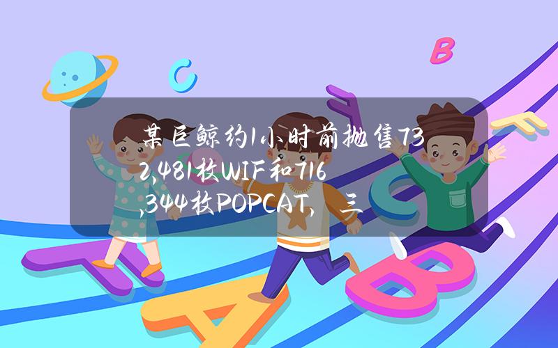 某巨鲸约1小时前抛售732,481枚WIF和716,344枚POPCAT，三天亏损超40万美元