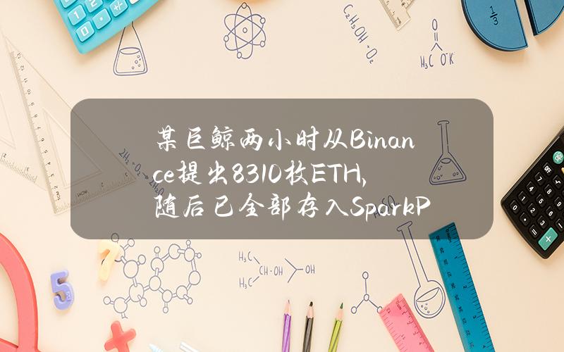 某巨鲸两小时从Binance提出8310枚ETH，随后已全部存入SparkProtocol中用作保证金