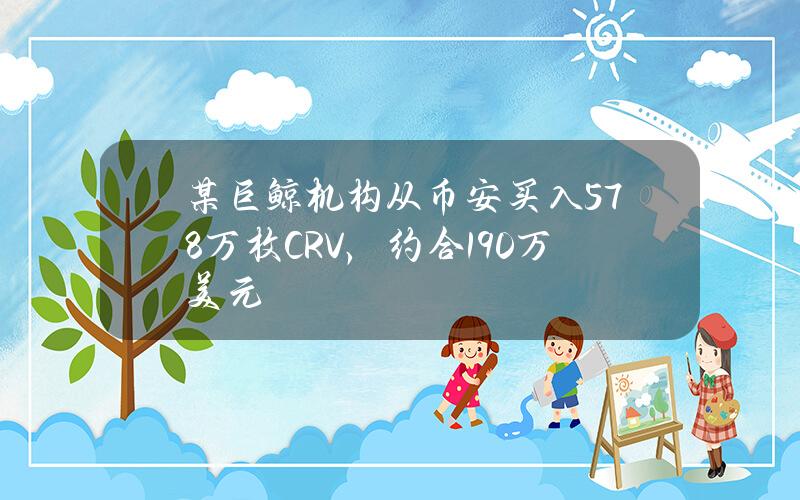 某巨鲸机构从币安买入578万枚CRV，约合190万美元