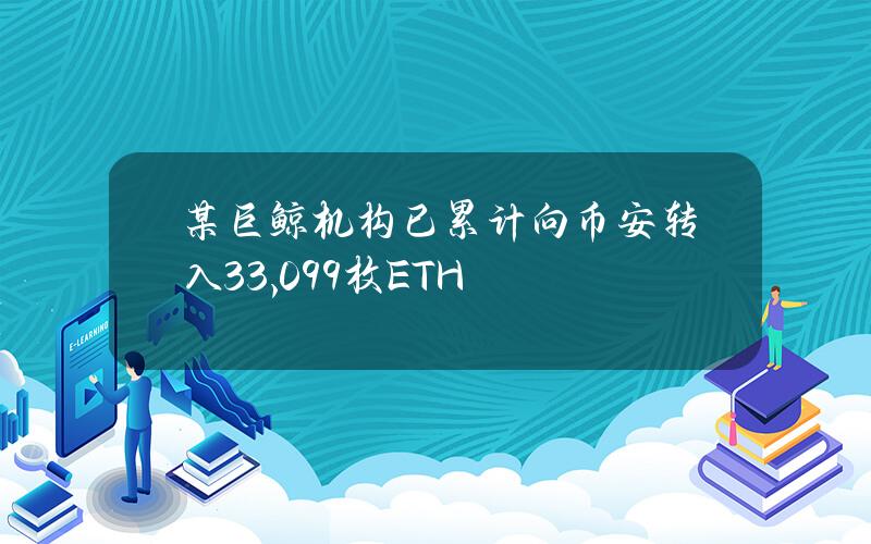 某巨鲸机构已累计向币安转入33,099枚ETH