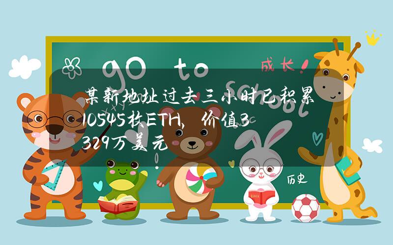 某新地址过去三小时已积累10545枚ETH，价值3329万美元