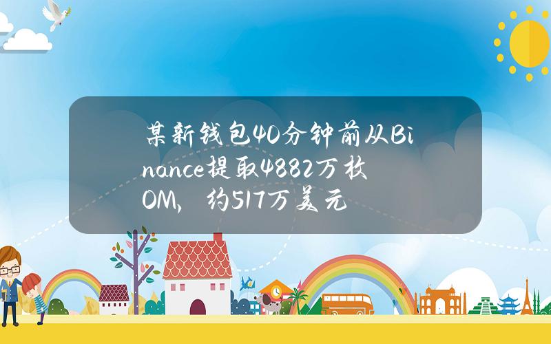 某新钱包40分钟前从Binance提取488.2万枚OM，约517万美元