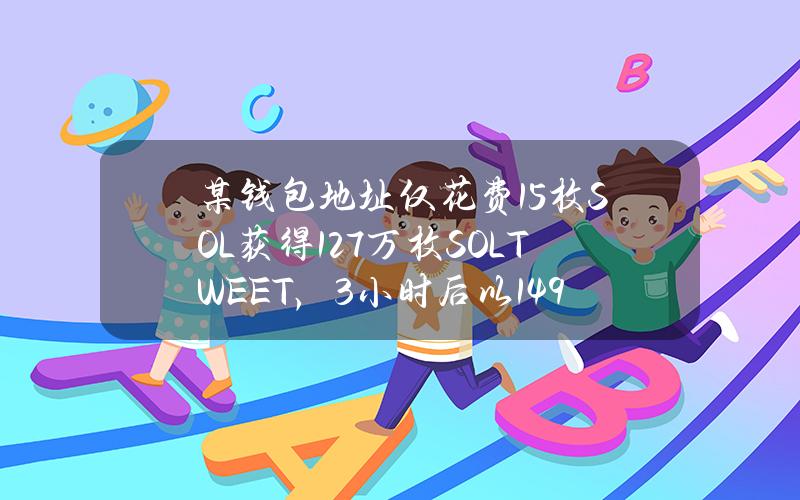 某钱包地址仅花费1.5枚SOL获得12.7万枚SOLTWEET，3小时后以1.49万美元售出所有代币