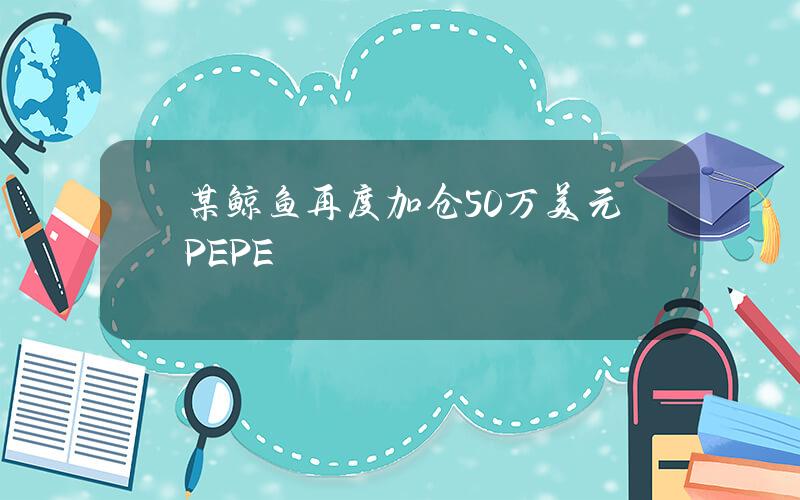 某鲸鱼再度加仓50万美元PEPE