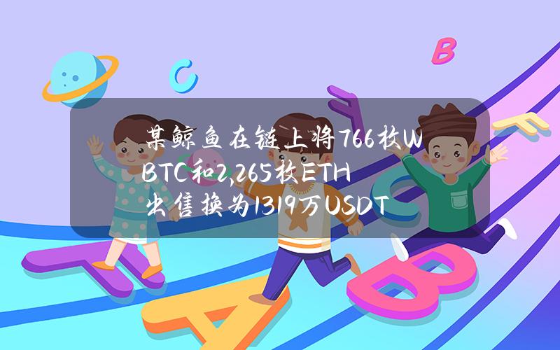 某鲸鱼在链上将76.6枚WBTC和2,265枚ETH出售换为1319万USDT，获利698万美元