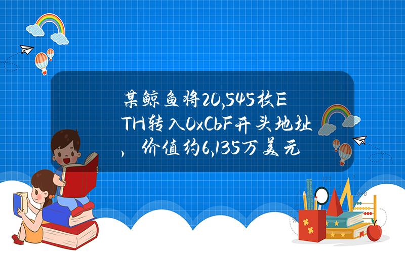 某鲸鱼将20,545枚ETH转入0xCbF开头地址，价值约6,135万美元