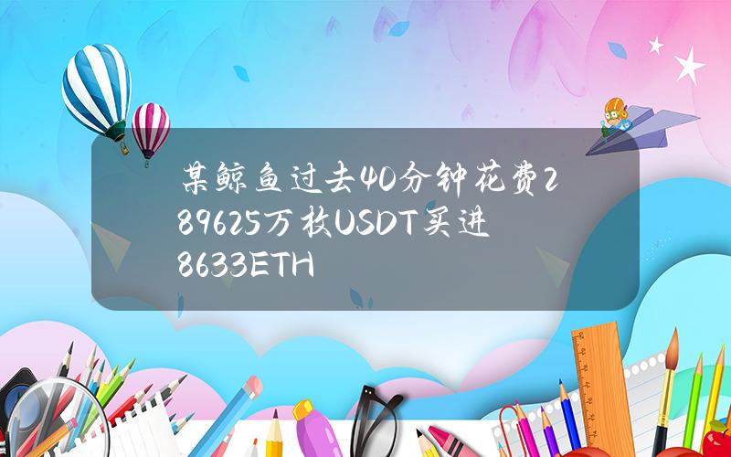 某鲸鱼过去40分钟花费2896.25万枚USDT买进8633ETH