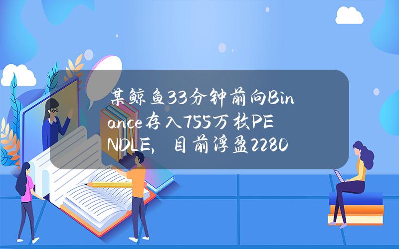 某鲸鱼33分钟前向Binance存入75.5万枚PENDLE，目前浮盈2280万美元