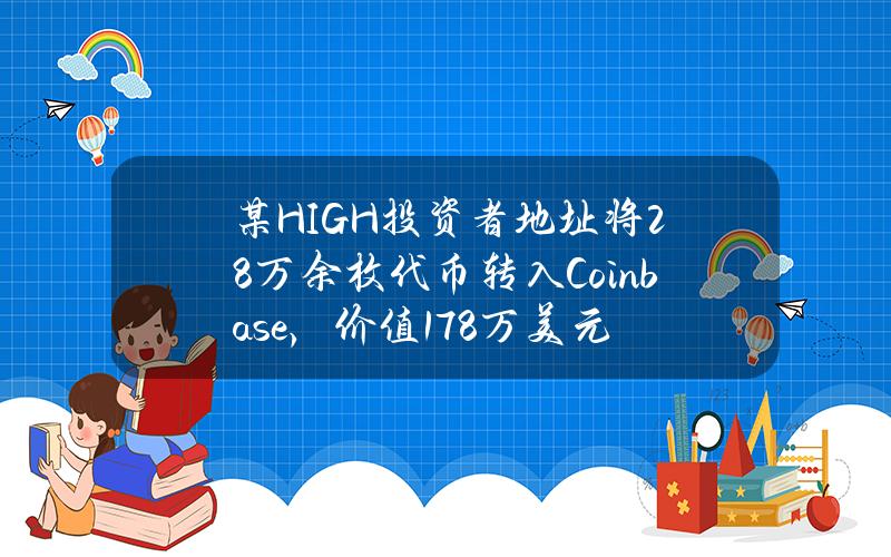 某HIGH投资者地址将28万余枚代币转入Coinbase，价值178万美元