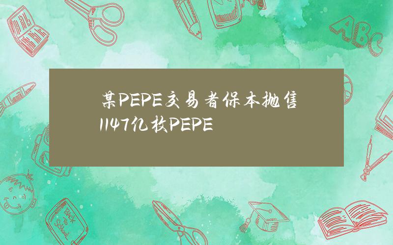 某PEPE交易者保本抛售1147亿枚PEPE