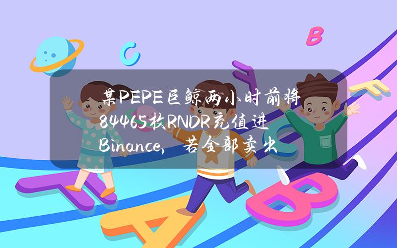 某PEPE巨鲸两小时前将84465枚RNDR充值进Binance，若全部卖出将亏损44.8万美元