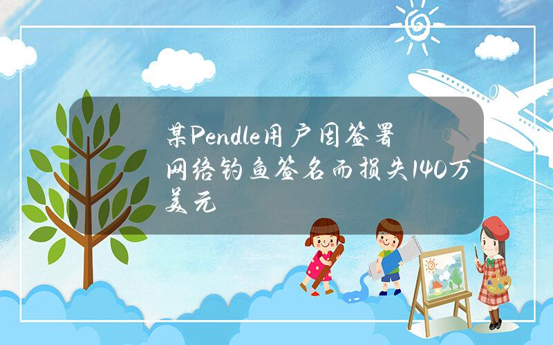 某Pendle用户因签署网络钓鱼签名而损失140万美元