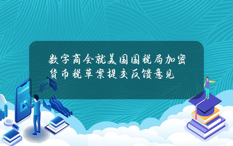 数字商会就美国国税局加密货币税草案提交反馈意见