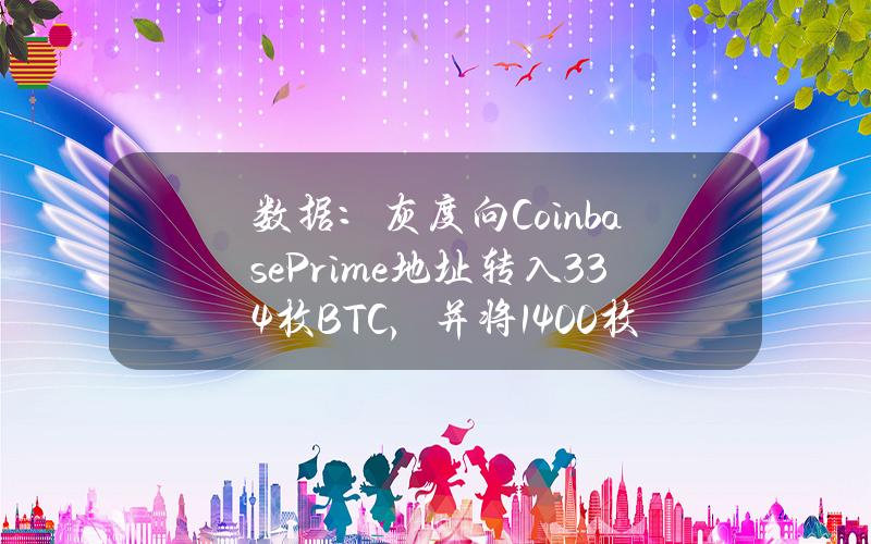 数据：灰度向CoinbasePrime地址转入334枚BTC，并将1400枚BTC转入新地址