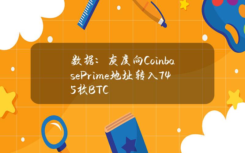 数据：灰度向CoinbasePrime地址转入745枚BTC