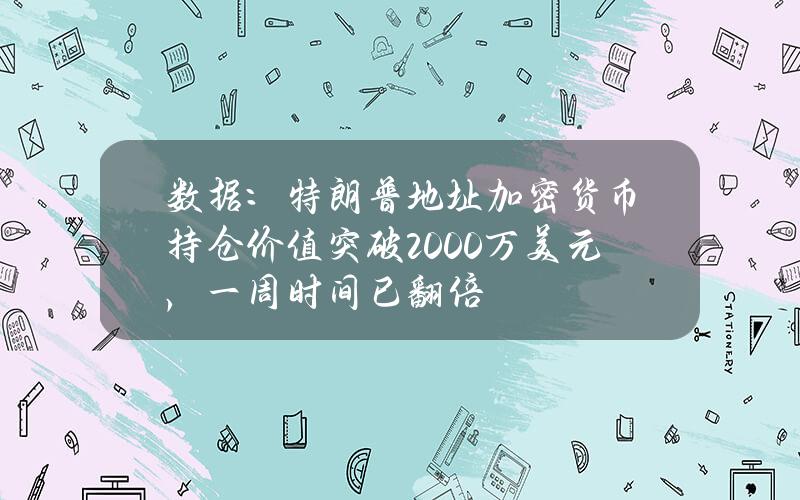 数据：特朗普地址加密货币持仓价值突破2000万美元，一周时间已翻倍