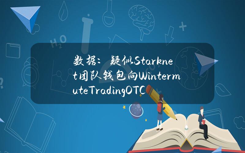 数据：疑似Starknet团队钱包向WintermuteTradingOTC存入260万枚STRK，约合242万美元