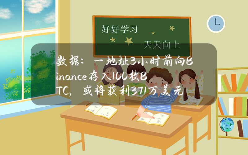 数据：一地址3小时前向Binance存入100枚BTC，或将获利371万美元