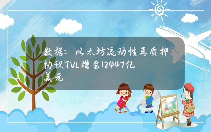 数据：以太坊流动性再质押协议TVL增至124.47亿美元