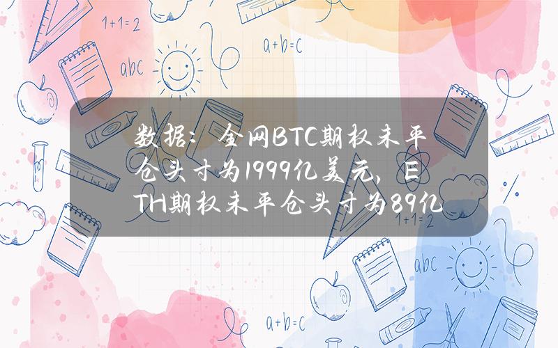 数据：全网BTC期权未平仓头寸为199.9亿美元，ETH期权未平仓头寸为89亿美元