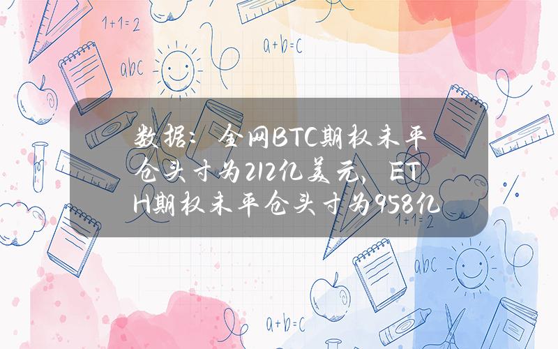 数据：全网BTC期权未平仓头寸为212亿美元，ETH期权未平仓头寸为95.8亿美元