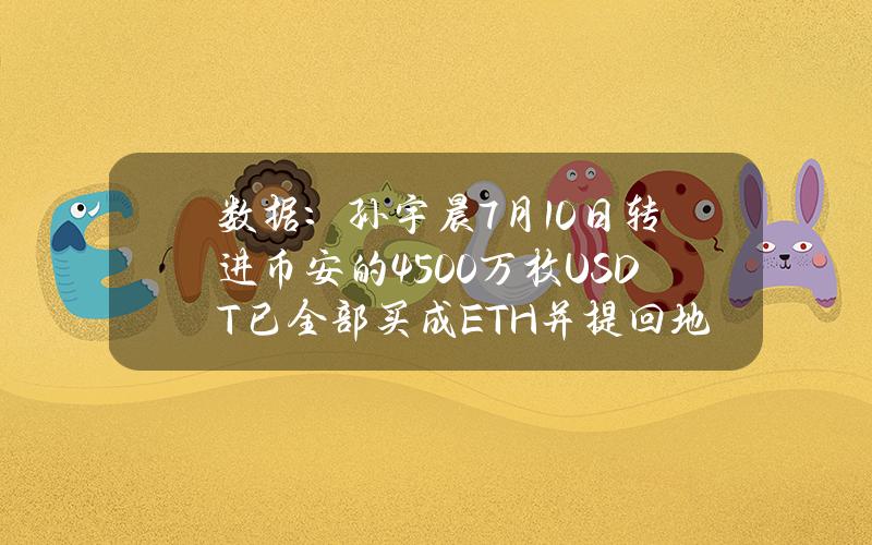 数据：孙宇晨7月10日转进币安的4500万枚USDT已全部买成ETH并提回地址