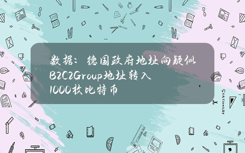 数据：德国政府地址向疑似B2C2Group地址转入1000枚比特币