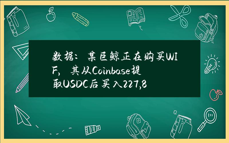 数据：某巨鲸正在购买WIF，其从Coinbase提取USDC后买入227,896枚WIF