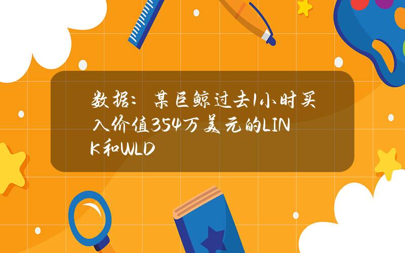 数据：某巨鲸过去1小时买入价值354万美元的LINK和WLD