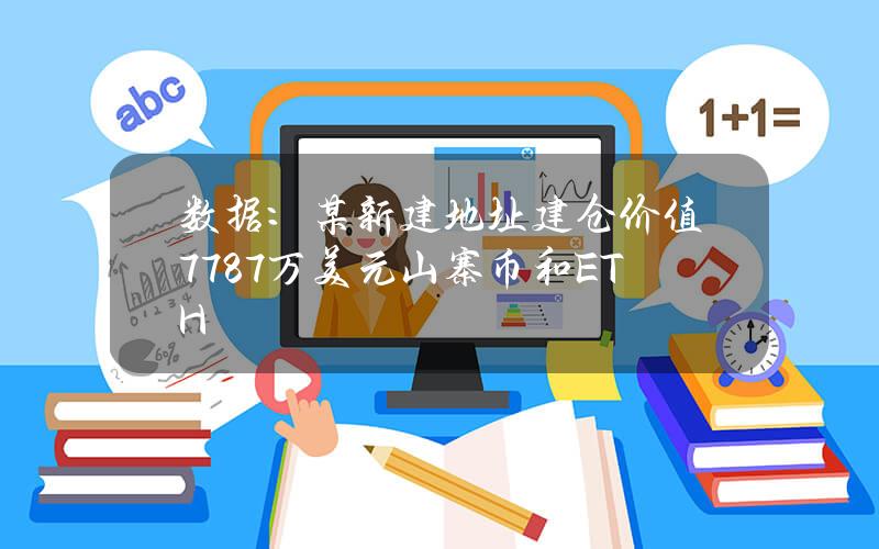 数据：某新建地址建仓价值7787万美元山寨币和ETH