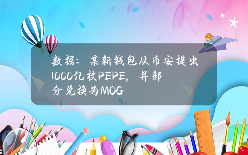 数据：某新钱包从币安提出1000亿枚PEPE，并部分兑换为MOG