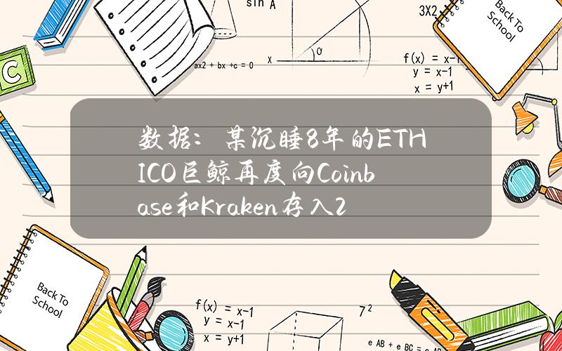 数据：某沉睡8年的ETHICO巨鲸再度向Coinbase和Kraken存入2000枚ETH，约合736万美元