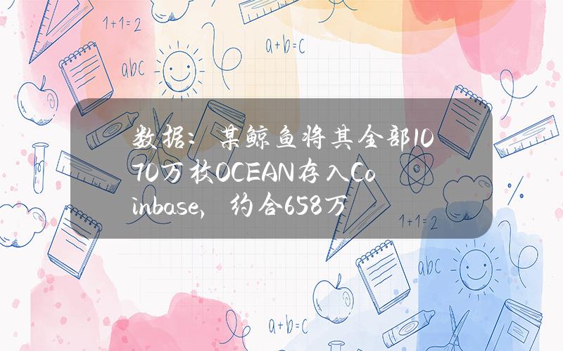 数据：某鲸鱼将其全部1070万枚OCEAN存入Coinbase，约合658万美元