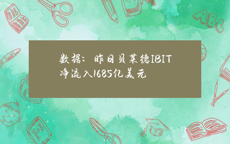 数据：昨日贝莱德IBIT净流入1.685亿美元