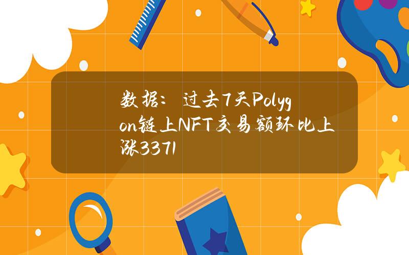 数据：过去7天Polygon链上NFT交易额环比上涨33.71%