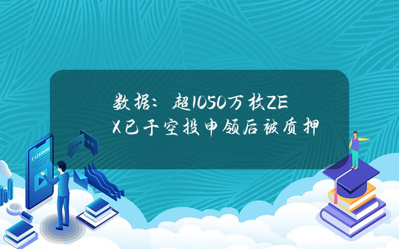 数据：超1050万枚ZEX已于空投申领后被质押