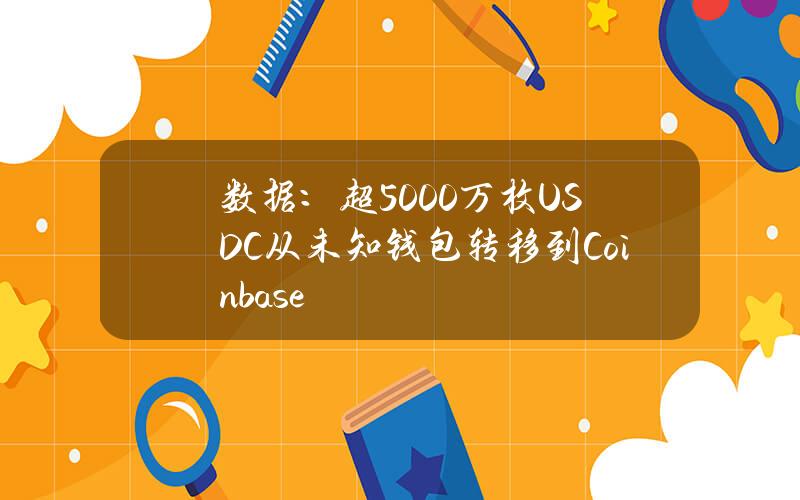 数据：超5000万枚USDC从未知钱包转移到Coinbase