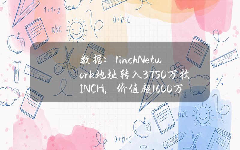 数据：1inchNetwork地址转入3750万枚INCH，价值超1600万美元